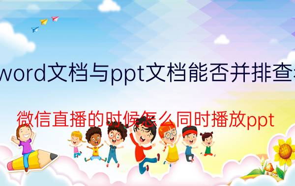 word文档与ppt文档能否并排查看 微信直播的时候怎么同时播放ppt？